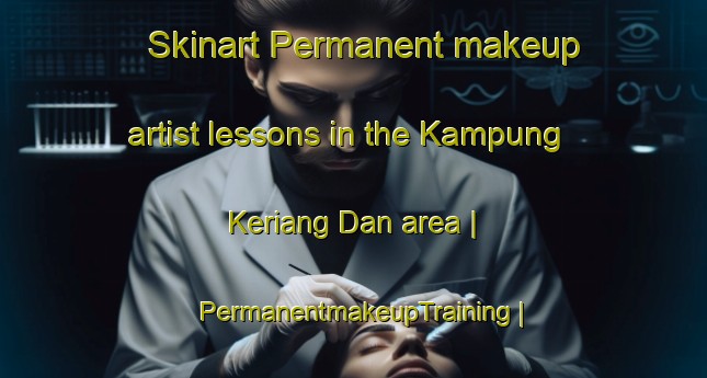 Skinart Permanent makeup artist lessons in the Kampung Keriang Dan area | PermanentmakeupTraining | PermanentmakeupClasses | SkinartTraining-Malaysia